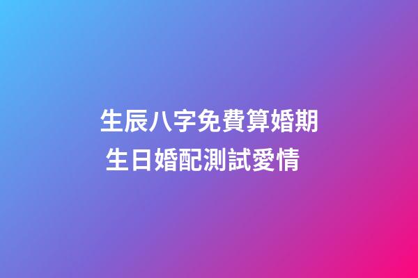 生辰八字免費算婚期 生日婚配測試愛情